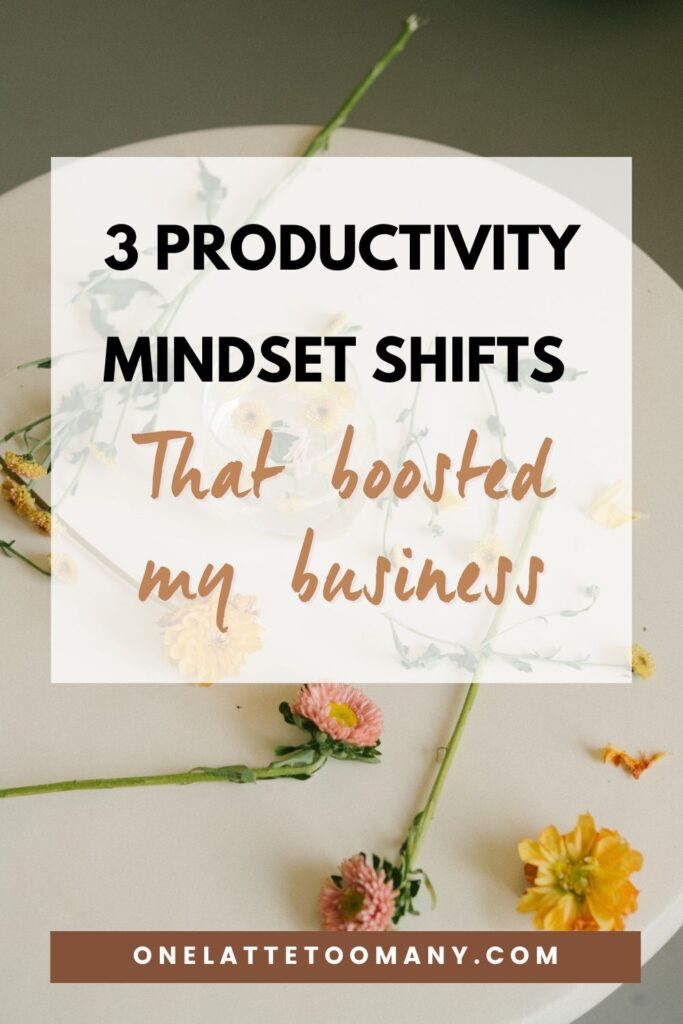 3 productivity mindset shifts that boosted my business